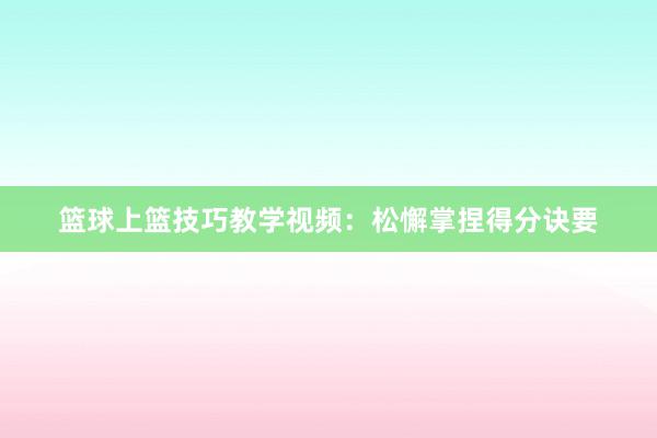 篮球上篮技巧教学视频：松懈掌捏得分诀要